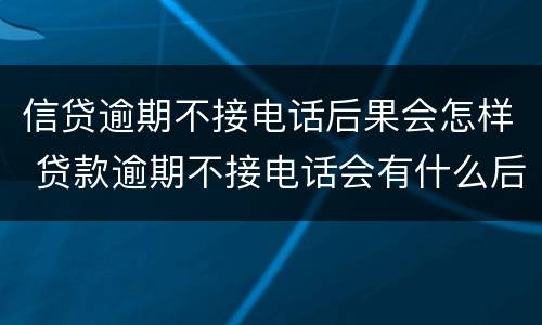 信贷逾期不接电话后果会怎样 贷款逾期不接电话会有什么后果