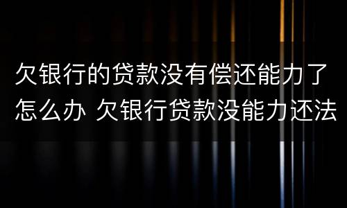 欠银行的贷款没有偿还能力了怎么办 欠银行贷款没能力还法院咋判