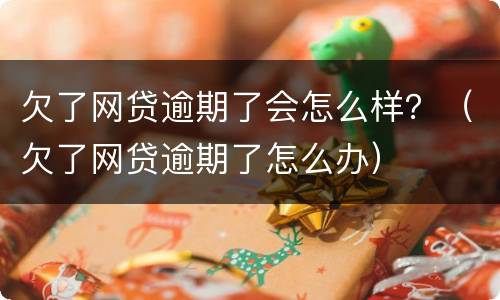 欠了网贷逾期了会怎么样？（欠了网贷逾期了怎么办）