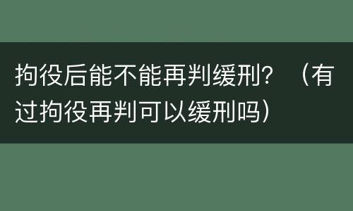 拘役后能不能再判缓刑？（有过拘役再判可以缓刑吗）