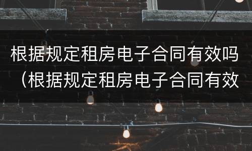 根据规定租房电子合同有效吗（根据规定租房电子合同有效吗为什么）