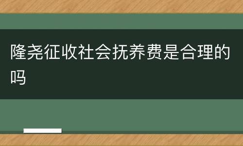 隆尧征收社会抚养费是合理的吗
