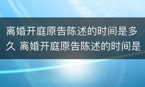 离婚开庭原告陈述的时间是多久 离婚开庭原告陈述的时间是多久啊