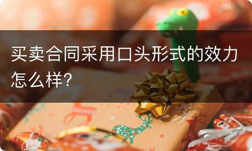 买卖合同采用口头形式的效力怎么样?