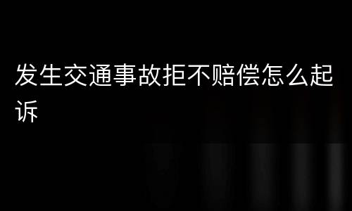 发生交通事故拒不赔偿怎么起诉