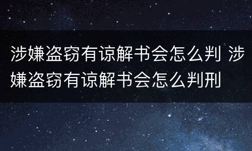 涉嫌盗窃有谅解书会怎么判 涉嫌盗窃有谅解书会怎么判刑