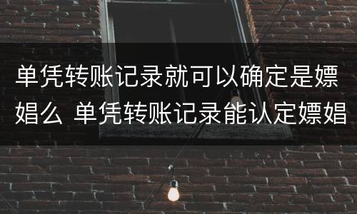 单凭转账记录就可以确定是嫖娼么 单凭转账记录能认定嫖娼吗