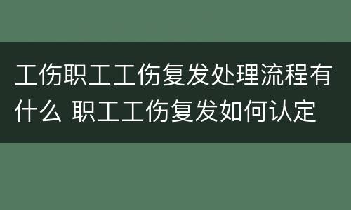 工伤职工工伤复发处理流程有什么 职工工伤复发如何认定