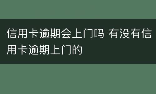 信用卡逾期会上门吗 有没有信用卡逾期上门的