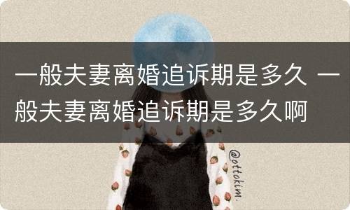 一般夫妻离婚追诉期是多久 一般夫妻离婚追诉期是多久啊