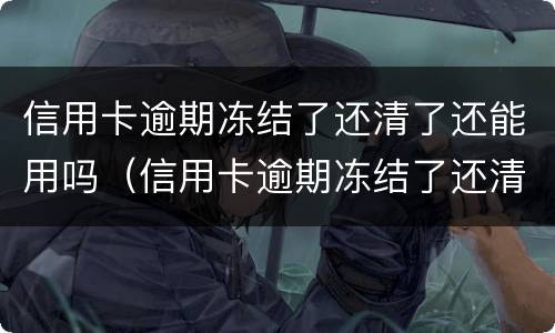 信用卡逾期冻结了还清了还能用吗（信用卡逾期冻结了还清了还能用吗知乎）