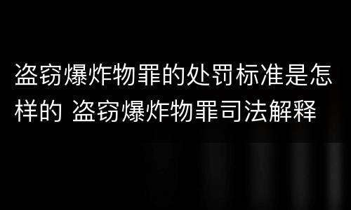 盗窃爆炸物罪的处罚标准是怎样的 盗窃爆炸物罪司法解释
