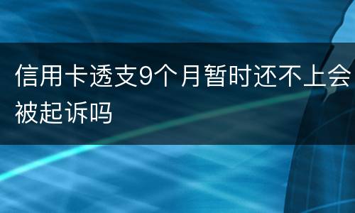 信用卡透支9个月暂时还不上会被起诉吗