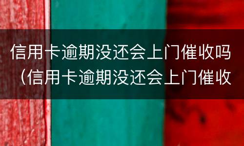 信用卡逾期没还会上门催收吗（信用卡逾期没还会上门催收吗）