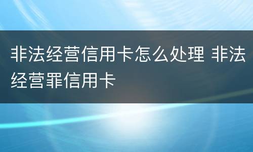 非法经营信用卡怎么处理 非法经营罪信用卡