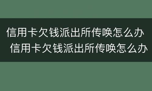 信用卡欠钱派出所传唤怎么办 信用卡欠钱派出所传唤怎么办理