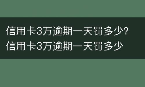 信用卡3万逾期一天罚多少？ 信用卡3万逾期一天罚多少