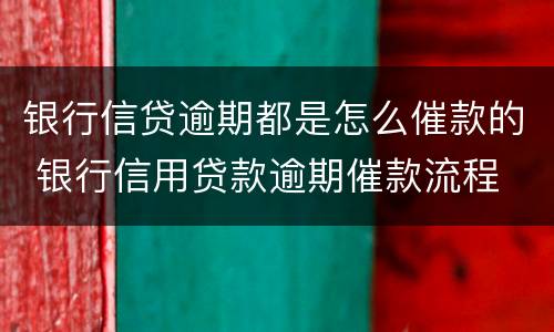 银行信贷逾期都是怎么催款的 银行信用贷款逾期催款流程