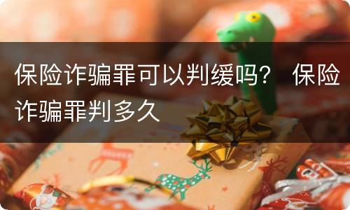 保险诈骗罪可以判缓吗？ 保险诈骗罪判多久