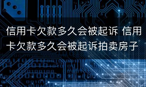 信用卡欠款多久会被起诉 信用卡欠款多久会被起诉拍卖房子