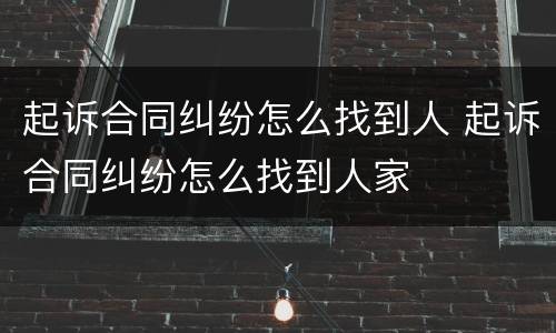 起诉合同纠纷怎么找到人 起诉合同纠纷怎么找到人家