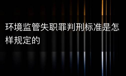 环境监管失职罪判刑标准是怎样规定的