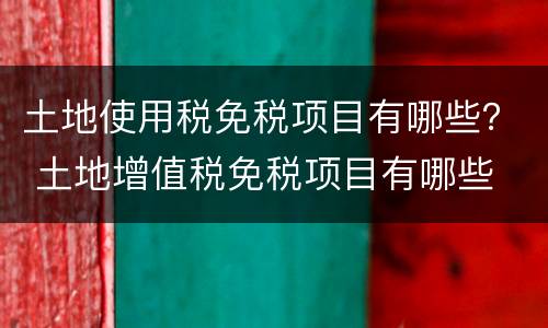 土地使用税免税项目有哪些？ 土地增值税免税项目有哪些