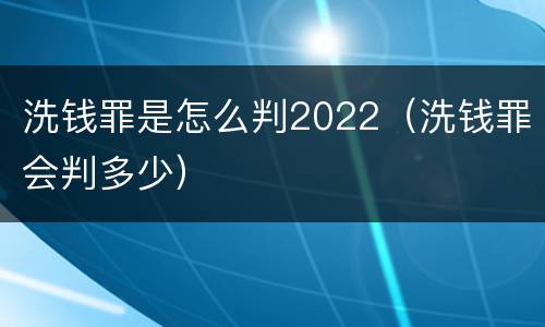 洗钱罪是怎么判2022（洗钱罪会判多少）