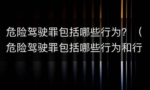 危险驾驶罪包括哪些行为？（危险驾驶罪包括哪些行为和行为）