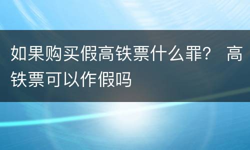 如果购买假高铁票什么罪？ 高铁票可以作假吗