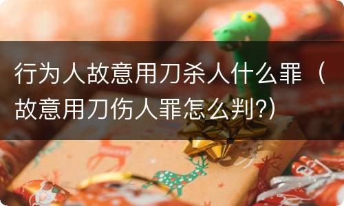 行为人故意用刀杀人什么罪（故意用刀伤人罪怎么判?）