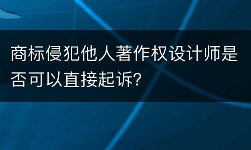 商标侵犯他人著作权设计师是否可以直接起诉？