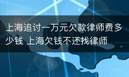 上海追讨一万元欠款律师费多少钱 上海欠钱不还找律师