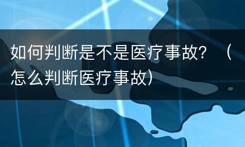 如何判断是不是医疗事故？（怎么判断医疗事故）