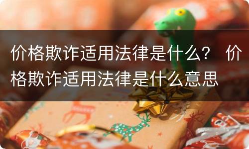 价格欺诈适用法律是什么？ 价格欺诈适用法律是什么意思