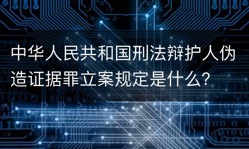 中华人民共和国刑法辩护人伪造证据罪立案规定是什么？