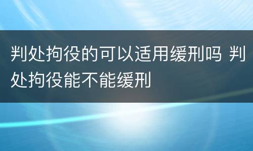 判处拘役的可以适用缓刑吗 判处拘役能不能缓刑