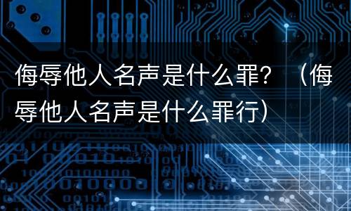 侮辱他人名声是什么罪？（侮辱他人名声是什么罪行）