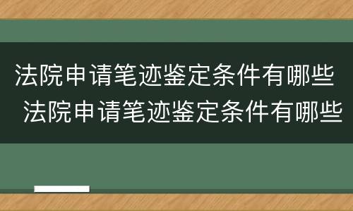法院申请笔迹鉴定条件有哪些 法院申请笔迹鉴定条件有哪些要求
