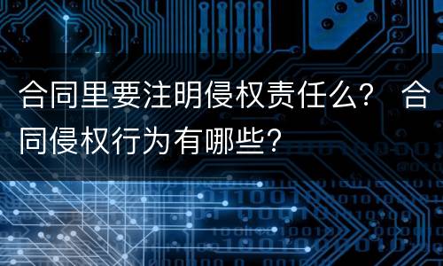 合同里要注明侵权责任么？ 合同侵权行为有哪些?