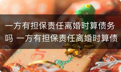 一方有担保责任离婚时算债务吗 一方有担保责任离婚时算债务吗知乎