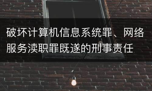 破坏计算机信息系统罪、网络服务渎职罪既遂的刑事责任