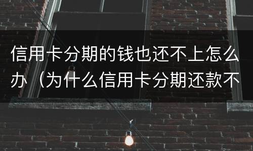 信用卡分期的钱也还不上怎么办（为什么信用卡分期还款不了）