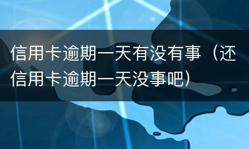 信用卡逾期一天有没有事（还信用卡逾期一天没事吧）