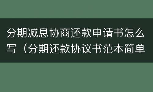 分期减息协商还款申请书怎么写（分期还款协议书范本简单）