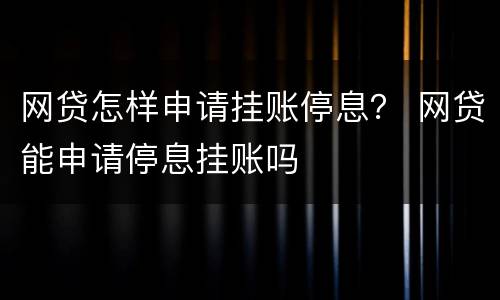 网贷怎样申请挂账停息？ 网贷能申请停息挂账吗