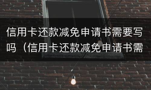 信用卡还款减免申请书需要写吗（信用卡还款减免申请书需要写吗知乎）