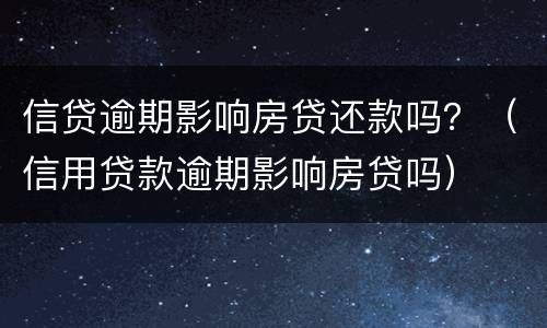 信贷逾期影响房贷还款吗？（信用贷款逾期影响房贷吗）