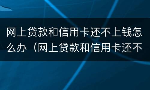 网上贷款和信用卡还不上钱怎么办（网上贷款和信用卡还不上钱怎么办呢）