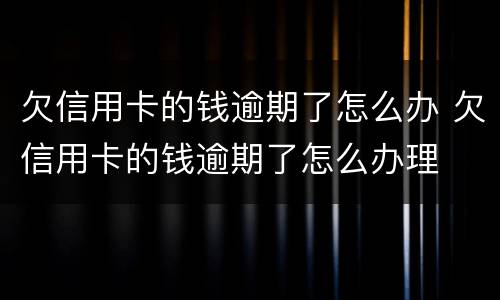 欠信用卡的钱逾期了怎么办 欠信用卡的钱逾期了怎么办理